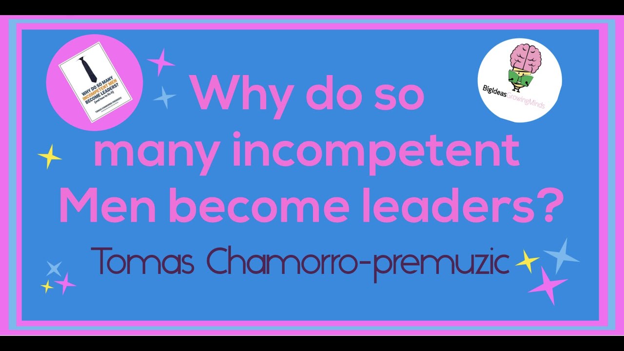 Why do so Many incompetent Men become Leaders? by Tomas Chamorro-Premuzic