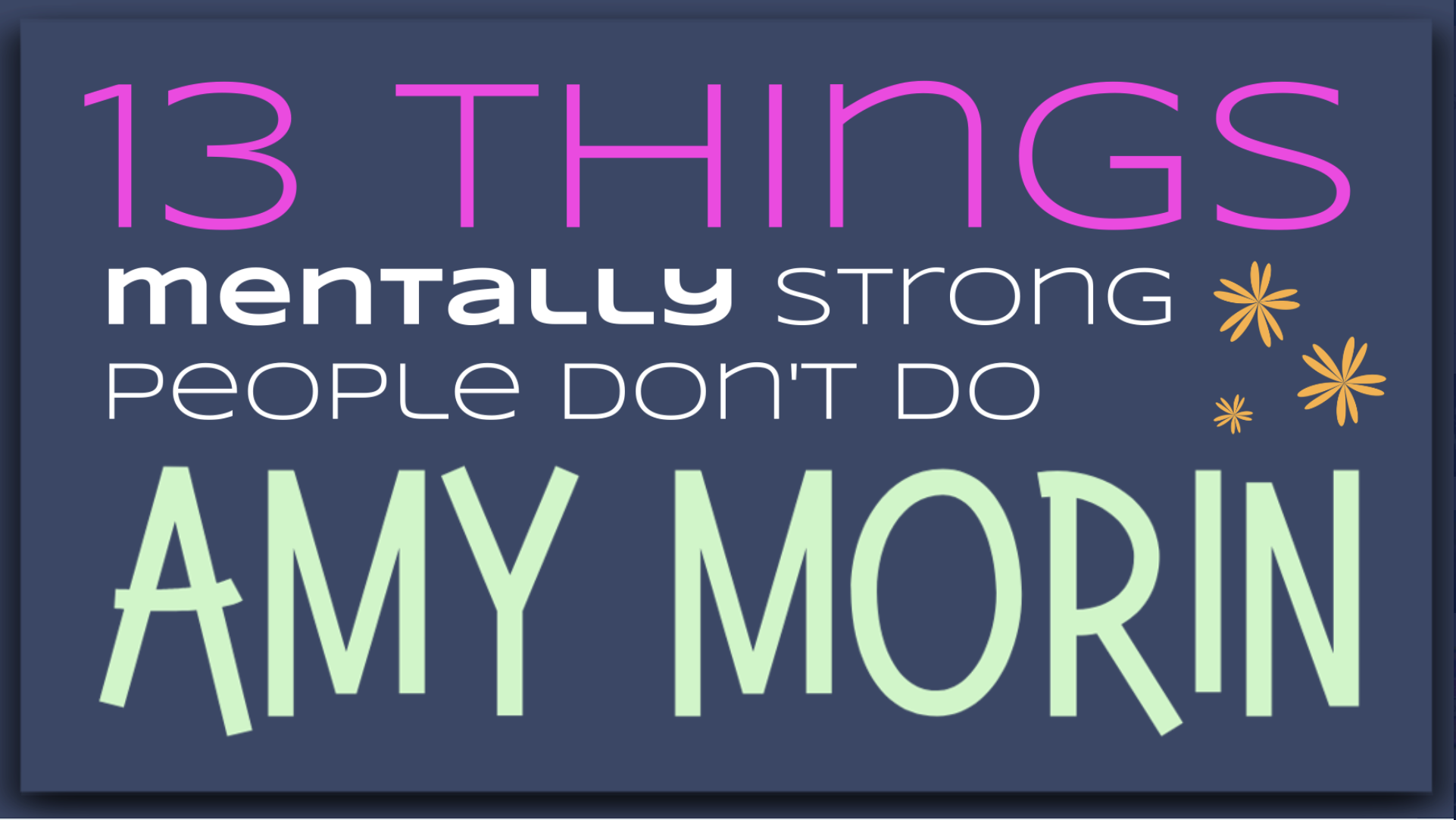 13 Things Mentally Strong People don’t do By Amy Morin.